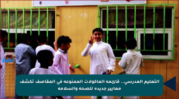 التعليم المدرسي.. قائمة المأكولات الممنوعة في المقاصف تكشف معايير جديدة للصحة والسلامة